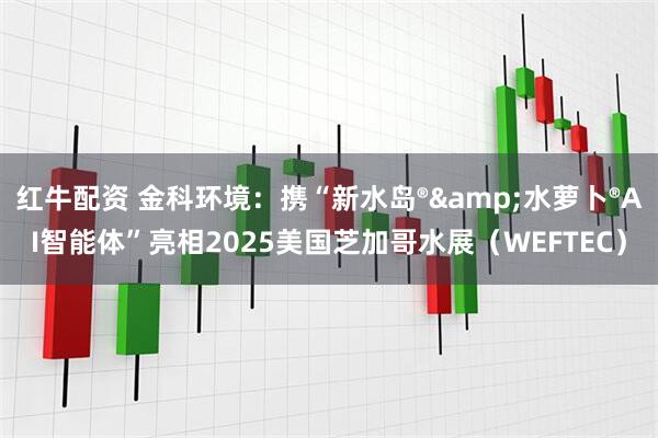 红牛配资 金科环境：携“新水岛®&水萝卜®AI智能体”亮相2025美国芝加哥水展（WEFTEC）