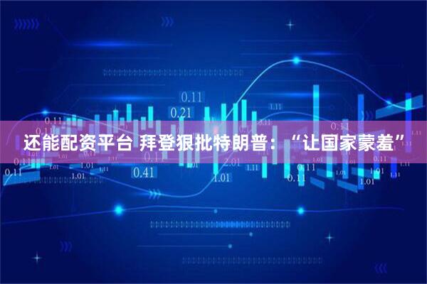 还能配资平台 拜登狠批特朗普：“让国家蒙羞”