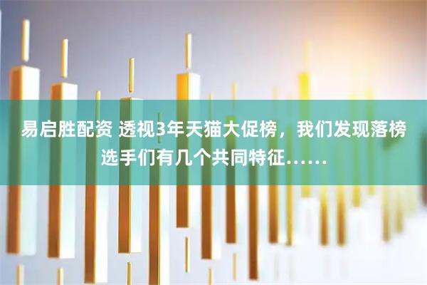 易启胜配资 透视3年天猫大促榜，我们发现落榜选手们有几个共同特征……