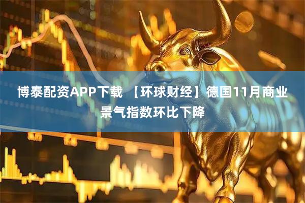博泰配资APP下载 【环球财经】德国11月商业景气指数环比下降