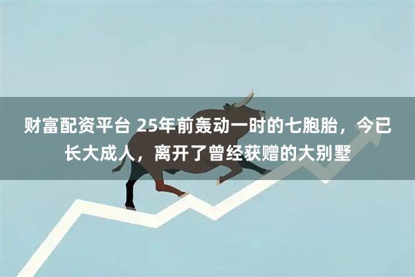 财富配资平台 25年前轰动一时的七胞胎，今已长大成人，离开了曾经获赠的大别墅