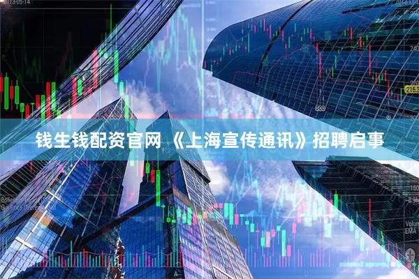 钱生钱配资官网 《上海宣传通讯》招聘启事
