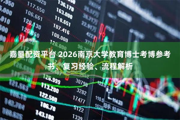 嘉垦配资平台 2026南京大学教育博士考博参考书、复习经验、流程解析
