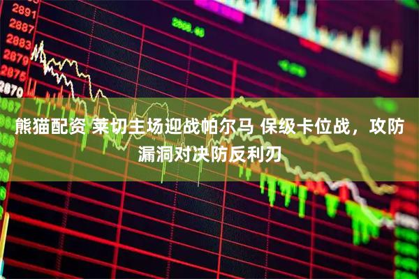 熊猫配资 莱切主场迎战帕尔马 保级卡位战，攻防漏洞对决防反利刃