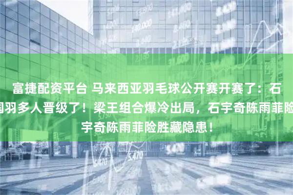 富捷配资平台 马来西亚羽毛球公开赛开赛了：石宇奇领衔国羽多人晋级了！梁王组合爆冷出局，石宇奇陈雨菲险胜藏隐患！